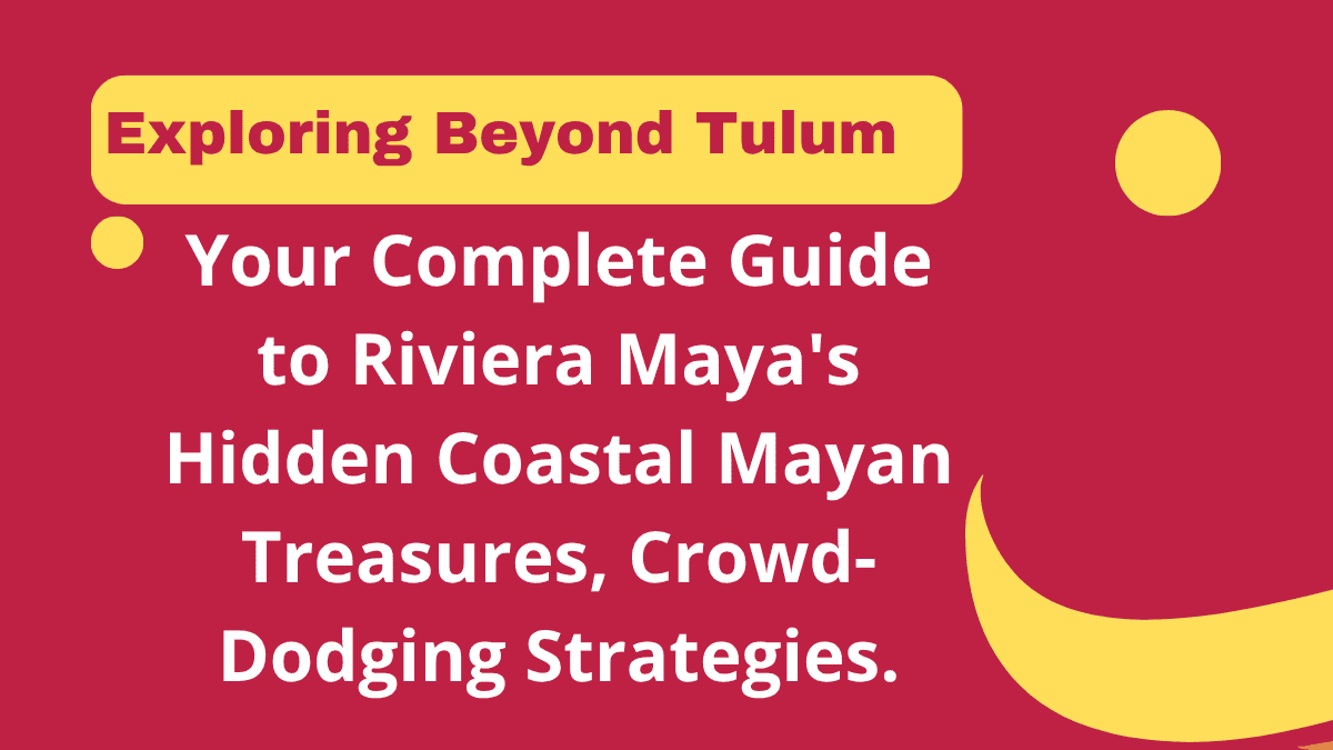 Exploring Beyond Tulum: Your Complete Guide to Riviera Maya's Hidden Coastal Mayan Treasures, Crowd-Dodging Strategies & Underwater Archaeological Wonders 1 Exploring Beyond Tulum