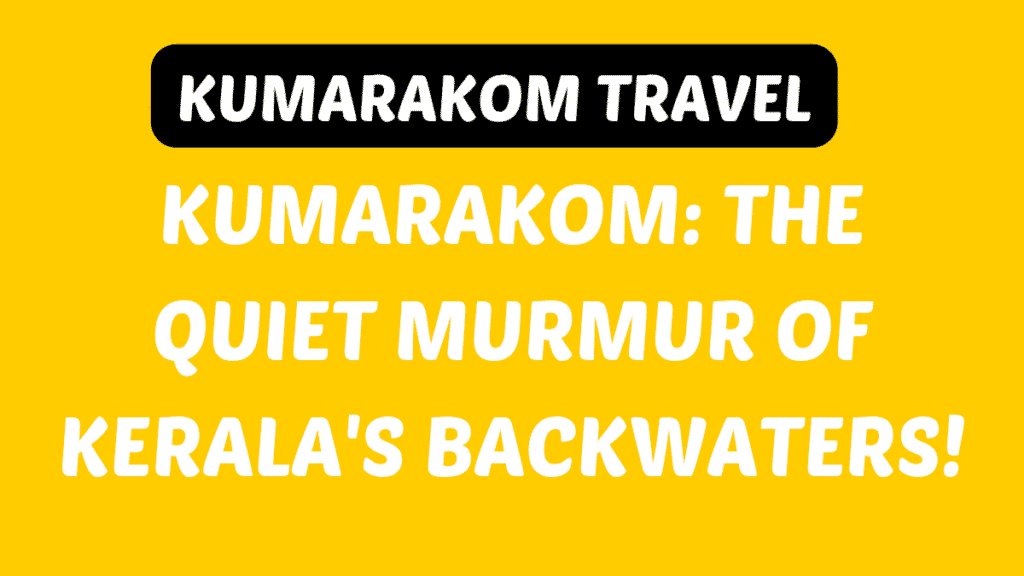 Kumarakom Travel Guide: Kerala's Hidden Backwater Paradise 1 Kumarakom Travel Guide