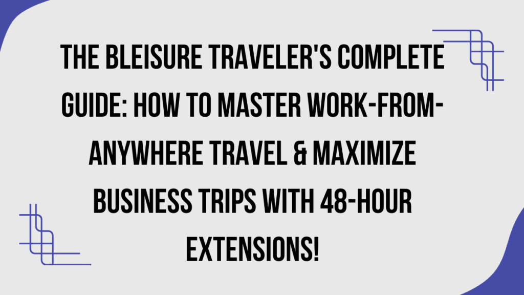 The Bleisure Traveler's Complete Guide: How to Master Work-From-Anywhere Travel & Maximize Business Trips with 48-Hour Extensions 1 Bleisure Traveler's Complete Guide
