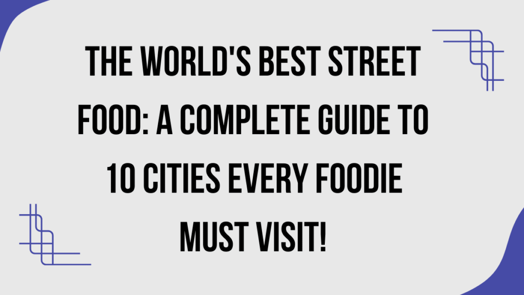 The World's Best Street Food: A Complete Guide to 10 Cities Every Foodie Must Visit 1 World's Best Street Food