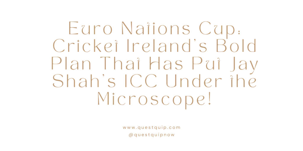 Euro Nations Cup: Cricket Ireland's Bold Plan That Has Put Jay Shah's ICC Under the Microscope 1 Euro Nations Cup
