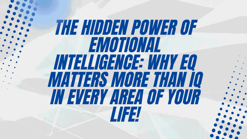 The Hidden Power of Emotional Intelligence: Why EQ Matters More Than IQ in Every Area of Your Life 1 Power of Emotional Intelligence