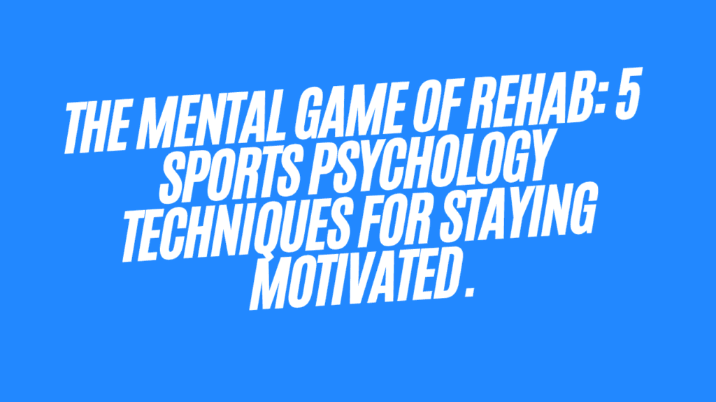 The Mental Game of Rehab: 5 Sports Psychology Techniques for Staying Motivated 1 The Mental Game of Rehab