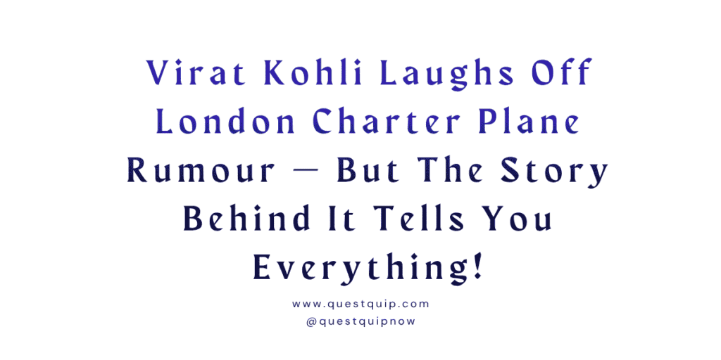 Virat Kohli Laughs Off London Charter Plane Rumour