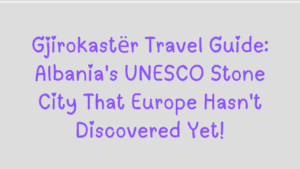Gjirokastër Travel Guide