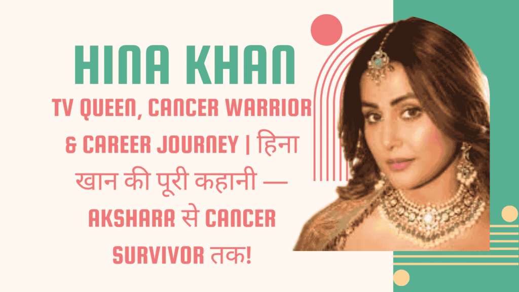 Hina Khan — TV Queen, Cancer Warrior & Career Journey | हिना खान की पूरी कहानी — Akshara से Cancer Survivor तक
