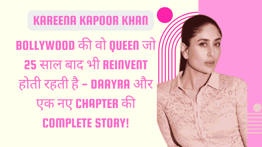 Kareena Kapoor Khan: Bollywood की वो Queen जो 25 साल बाद भी Reinvent होती रहती है — Daayra और एक नए Chapter की Complete Story 1 Kareena Kapoor Khan