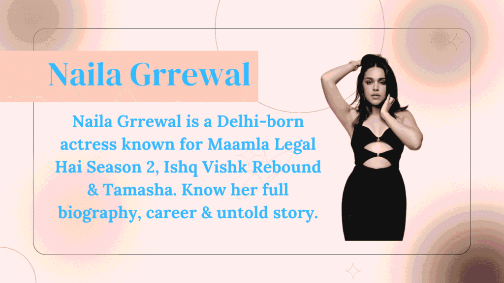 Naila Grrewal — नैला ग्रेवाल: Delhi की वो Outsider जिसने Bollywood को अपनी शर्तों पर जीता 1 Naila Grrewal 1