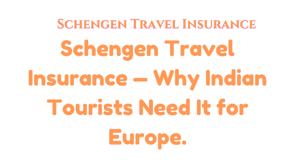 Schengen Travel Insurance — Why Indian Tourists Need It for Europe 1 Schengen Travel Insurance