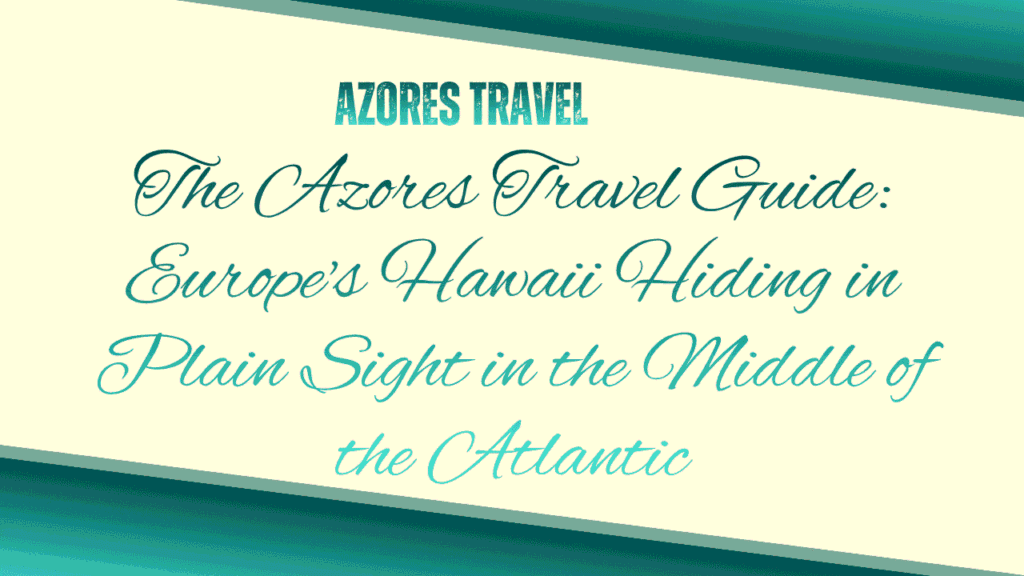 The Azores Travel Guide: Europe's Hawaii Hiding in Plain Sight in the Middle of the Atlantic 1 The Azores Travel Guide