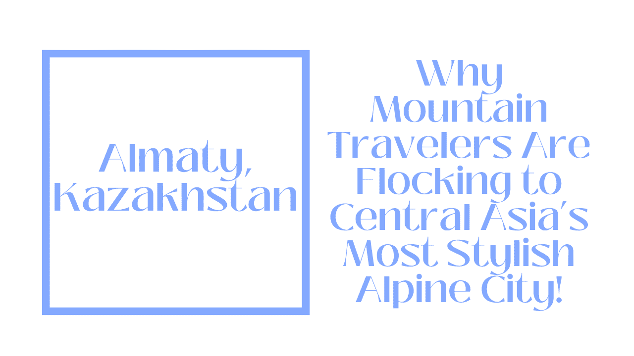 Almaty: Why Almaty is Called the Aspen of Central Asia 1 Almaty, Kazakhstan