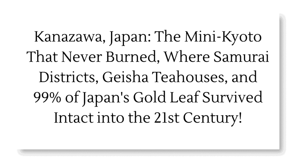 Kanazawa, Japan: The Mini-Kyoto That Never Burned, Where Samurai Districts, Geisha Teahouses, and 99% of Japan's Gold Leaf Survived Intact into the 21st Century 1 Kanazawa, Japan
