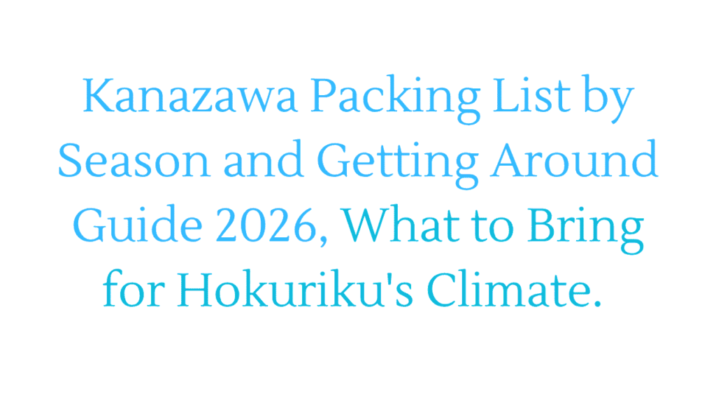 "Kanazawa Packing List by Season and Getting Around Guide 2026 — What to Bring for Hokuriku's Climate and How to Move Through Japan's Craft Capital" 1 Kanazawa Packing List