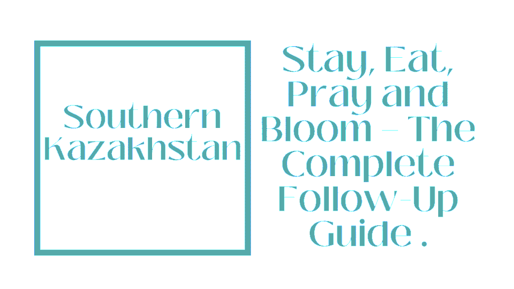 Southern Kazakhstan Deep Dive: Stay, Eat, Pray and Bloom — The Complete Follow-Up Guide for Shymkent and Beyond 1 Southern Kazakhstan