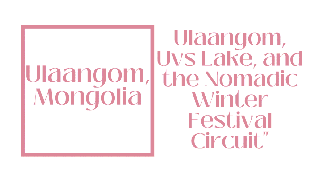 Ulaangom and the Uvs Lake Basin: Mongolia's Siberian Edge — Your Complete 2026 Guide 1 Ulaangom, Mongolia