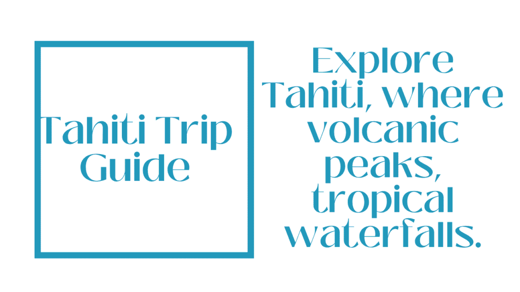 Tahiti Trip Guide: Discover French Polynesia’s Wild Mountains, Beaches & Ocean Adventures 1 Tahiti Trip Guide
